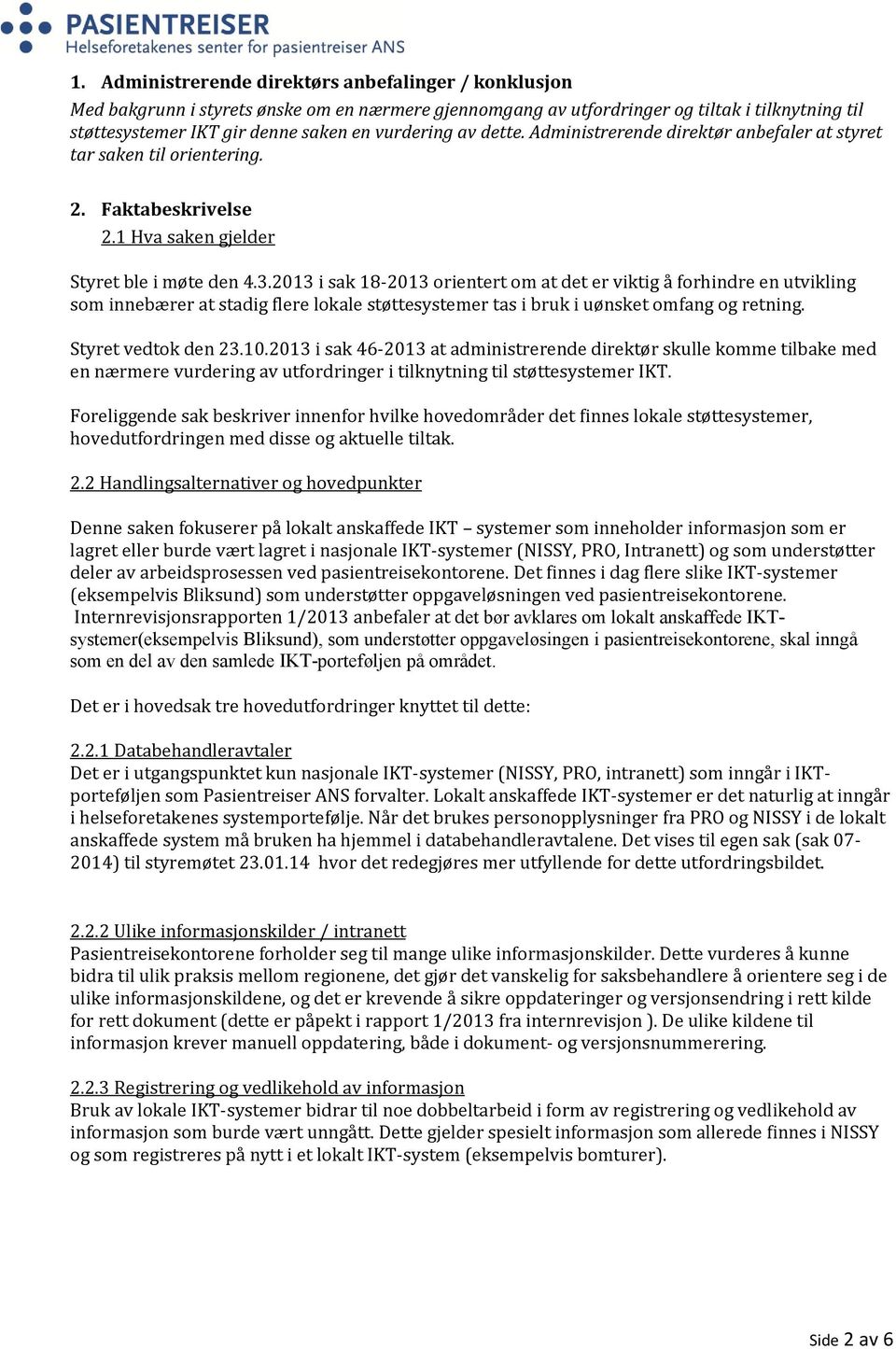 2013 i sak 18-2013 orientert om at det er viktig å forhindre en utvikling som innebærer at stadig flere lokale støttesystemer tas i bruk i uønsket omfang og retning. Styret vedtok den 23.10.