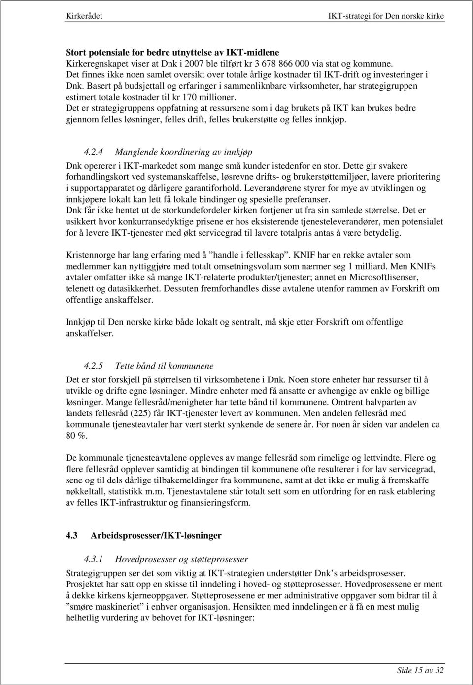 Basert på budsjettall og erfaringer i sammenliknbare virksomheter, har strategigruppen estimert totale kostnader til kr 170 millioner.