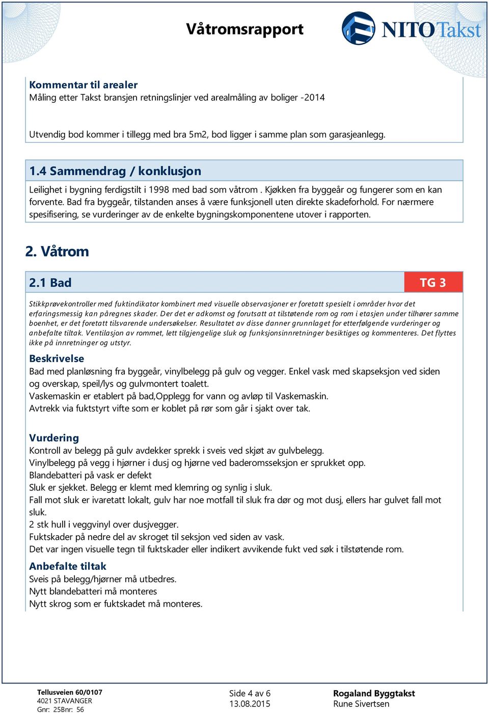 Bad fra byggeår, tilstanden anses å være funksjonell uten direkte skadeforhold. For nærmere spesifisering, se vurderinger av de enkelte bygningskomponentene utover i rapporten. 2. Våtrom 2.