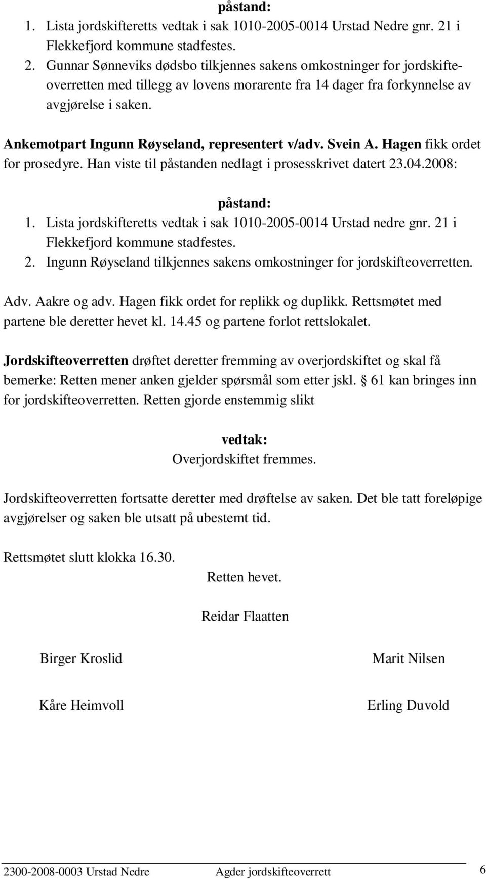 Ankemotpart Ingunn Røyseland, representert v/adv. Svein A. Hagen fikk ordet for prosedyre. Han viste til påstanden nedlagt i prosesskrivet datert 23.04.2008: påstand: 1.