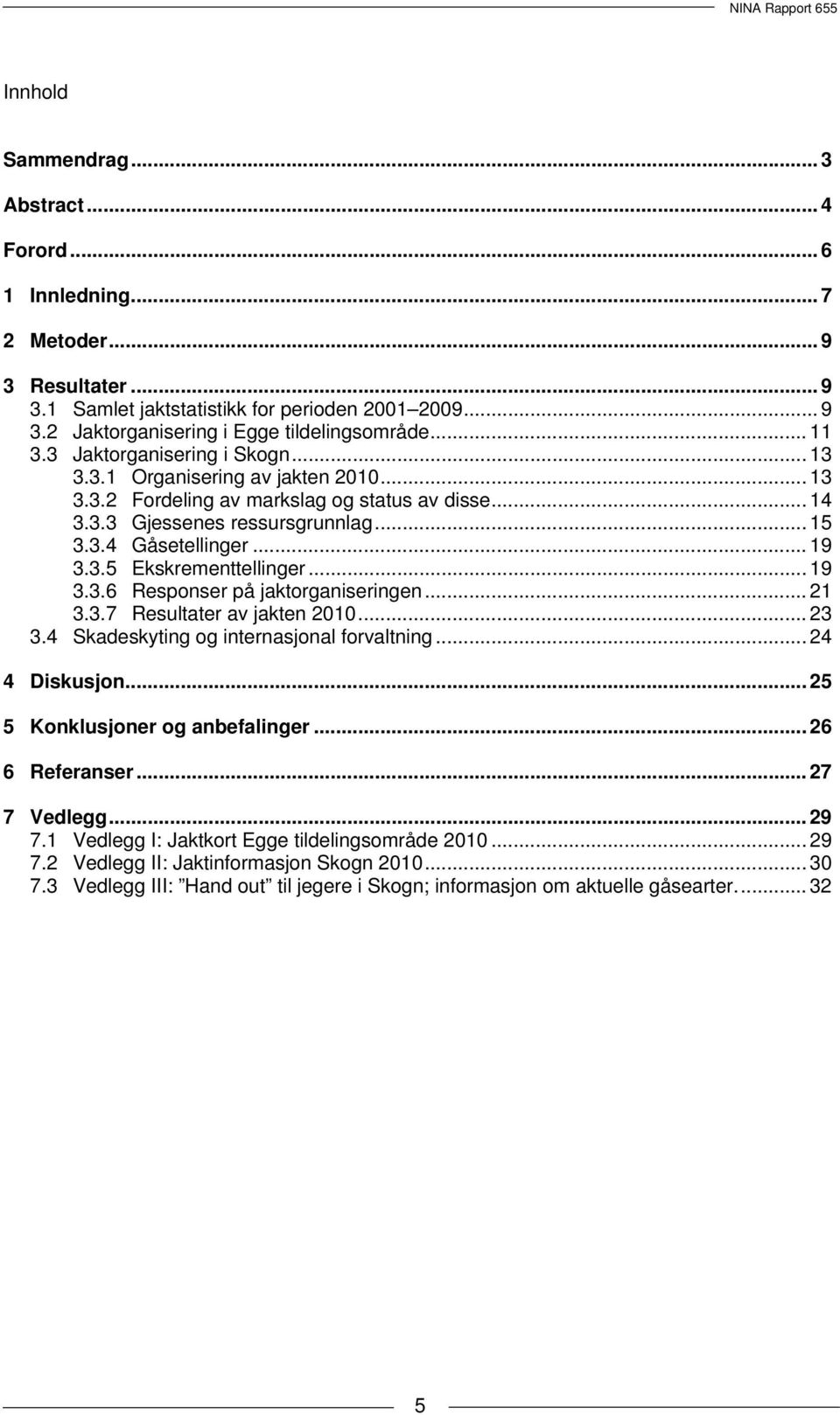 3.5 Ekskrementtellinger... 19 3.3.6 Responser på jaktorganiseringen... 21 3.3.7 Resultater av jakten 2010... 23 3.4 Skadeskyting og internasjonal forvaltning... 24 4 Diskusjon.