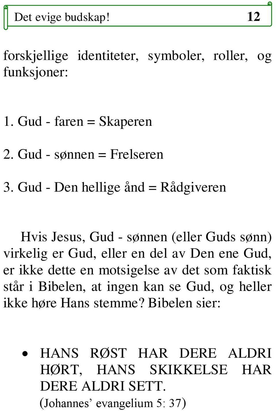 Gud - Den hellige ånd = Rådgiveren Hvis Jesus, Gud - sønnen (eller Guds sønn) virkelig er Gud, eller en del av Den ene