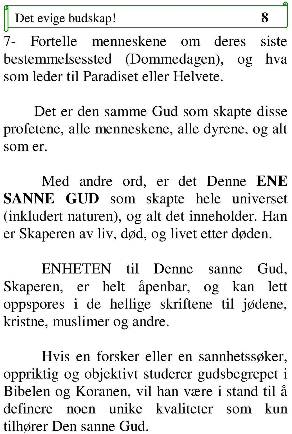 Med andre ord, er det Denne ENE SANNE GUD som skapte hele universet (inkludert naturen), og alt det inneholder. Han er Skaperen av liv, død, og livet etter døden.