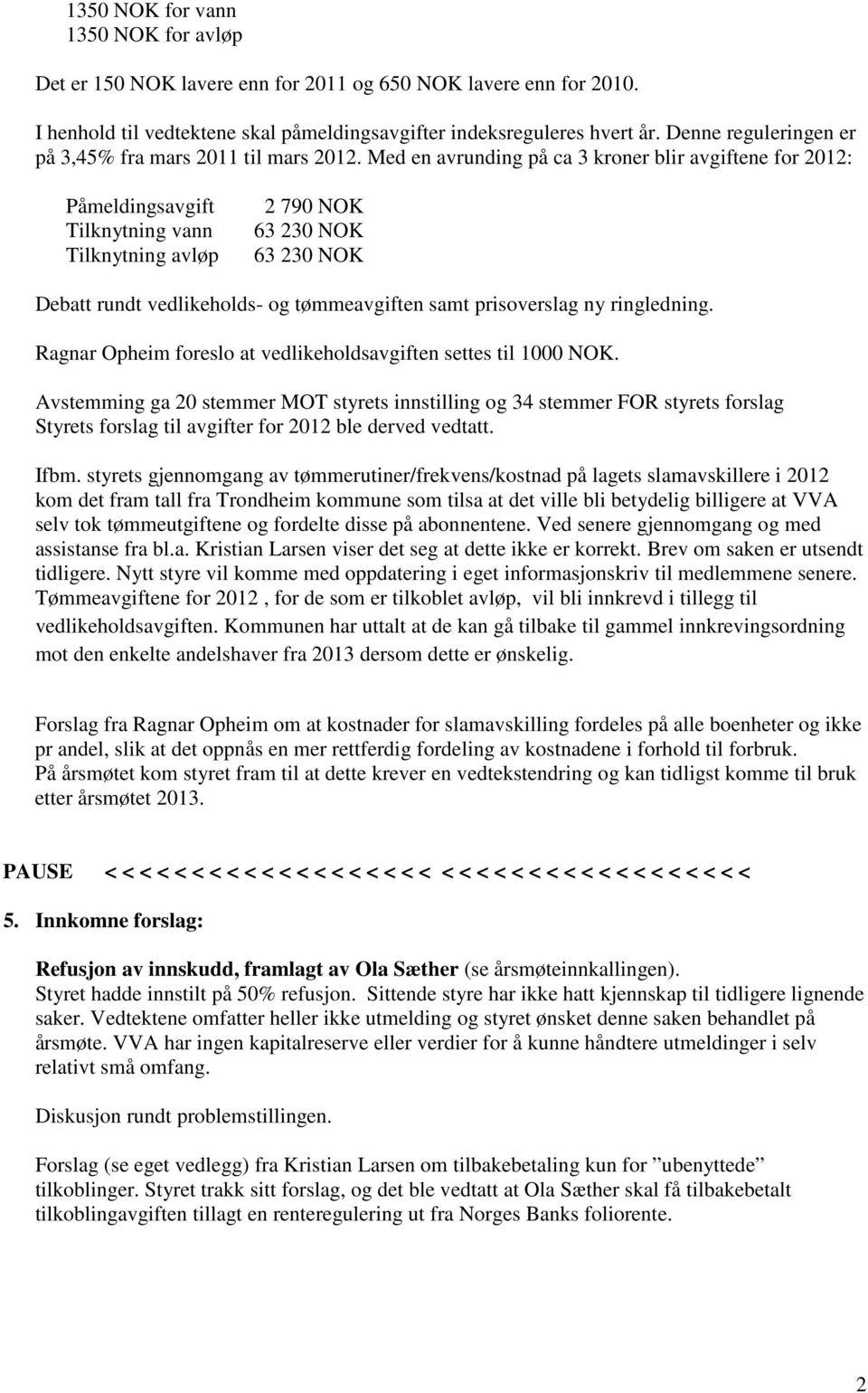 Med en avrunding på ca 3 kroner blir avgiftene for 2012: Påmeldingsavgift Tilknytning vann Tilknytning avløp 2 790 NOK 63 230 NOK 63 230 NOK Debatt rundt vedlikeholds- og tømmeavgiften samt