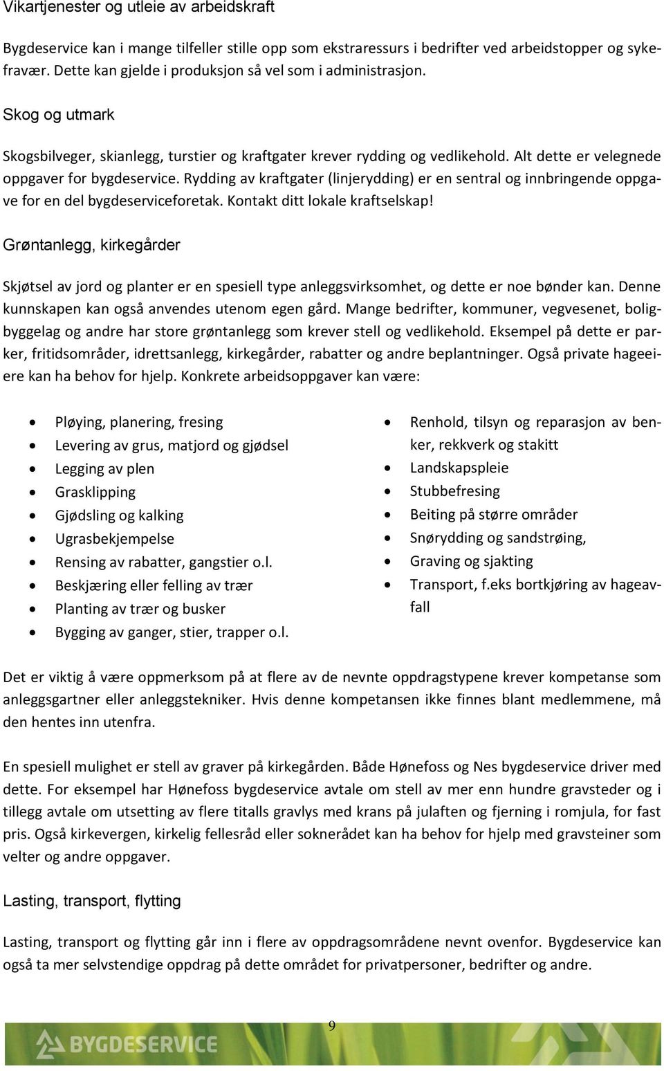 Alt dette er velegnede oppgaver for bygdeservice. Rydding av kraftgater (linjerydding) er en sentral og innbringende oppgave for en del bygdeserviceforetak. Kontakt ditt lokale kraftselskap!