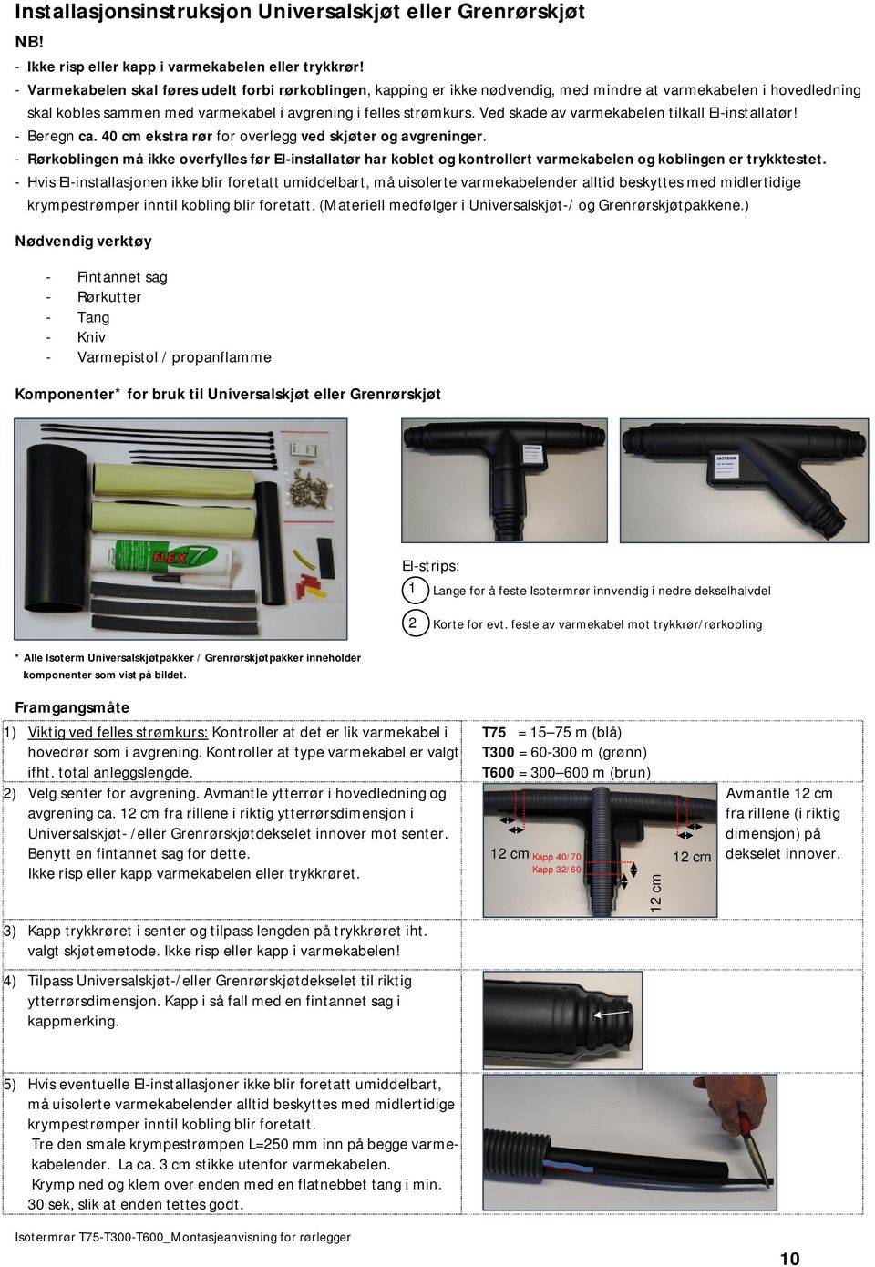 Ved skade av varmekabelen tilkall El-installatør! - Beregn ca. 40 cm ekstra rør for overlegg ved skjøter og avgreninger.