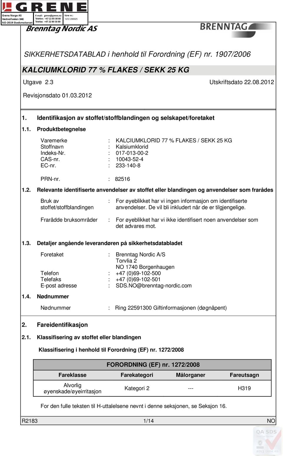 De vil bli inkludert når de er tilgjengelige. Frarådde bruksområder : For øyeblikket har vi ikke identifisert noen anvendelser som det advares mot. 1.3.