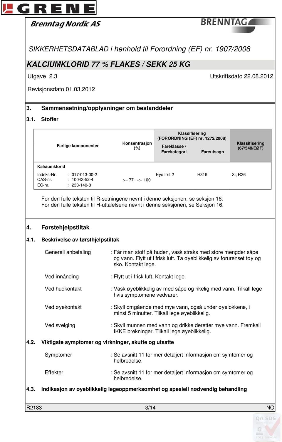 2 H319 Xi; R36 For den fulle teksten til R-setningene nevnt i denne seksjonen, se seksjon 16. For den fulle teksten til H-uttalelsene nevnt i denne seksjonen, se Seksjon 16. 4. Førstehjelpstiltak 4.1. Beskrivelse av førsthjelpstiltak Generell anbefaling Ved innånding Ved hudkontakt Ved øyekontakt Ved svelging : Får man stoff på huden, vask straks med store mengder såpe og vann.