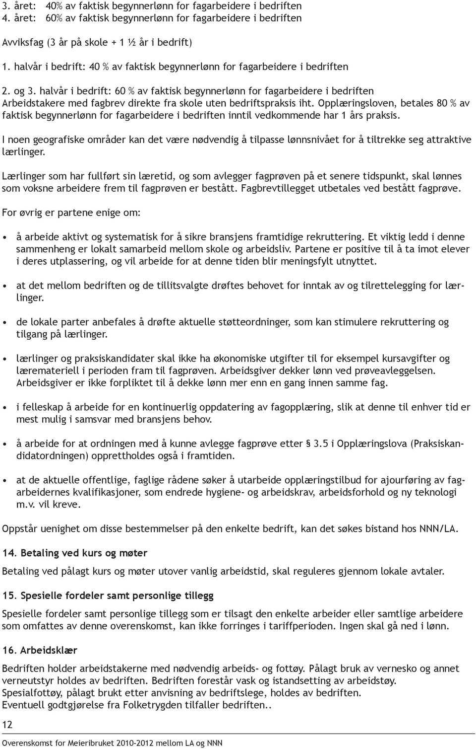 halvår i bedrift: 60 % av faktisk begynnerlønn for fagarbeidere i bedriften Arbeidstakere med fagbrev direkte fra skole uten bedriftspraksis iht.