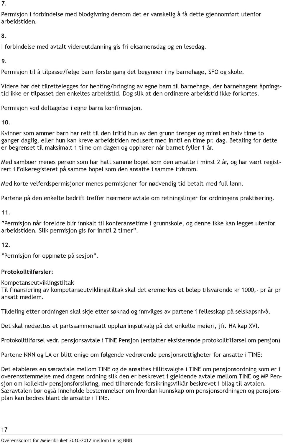 Videre bør det tilrettelegges for henting/bringing av egne barn til barnehage, der barnehagens åpningstid ikke er tilpasset den enkeltes arbeidstid. Dog slik at den ordinære arbeidstid ikke forkortes.