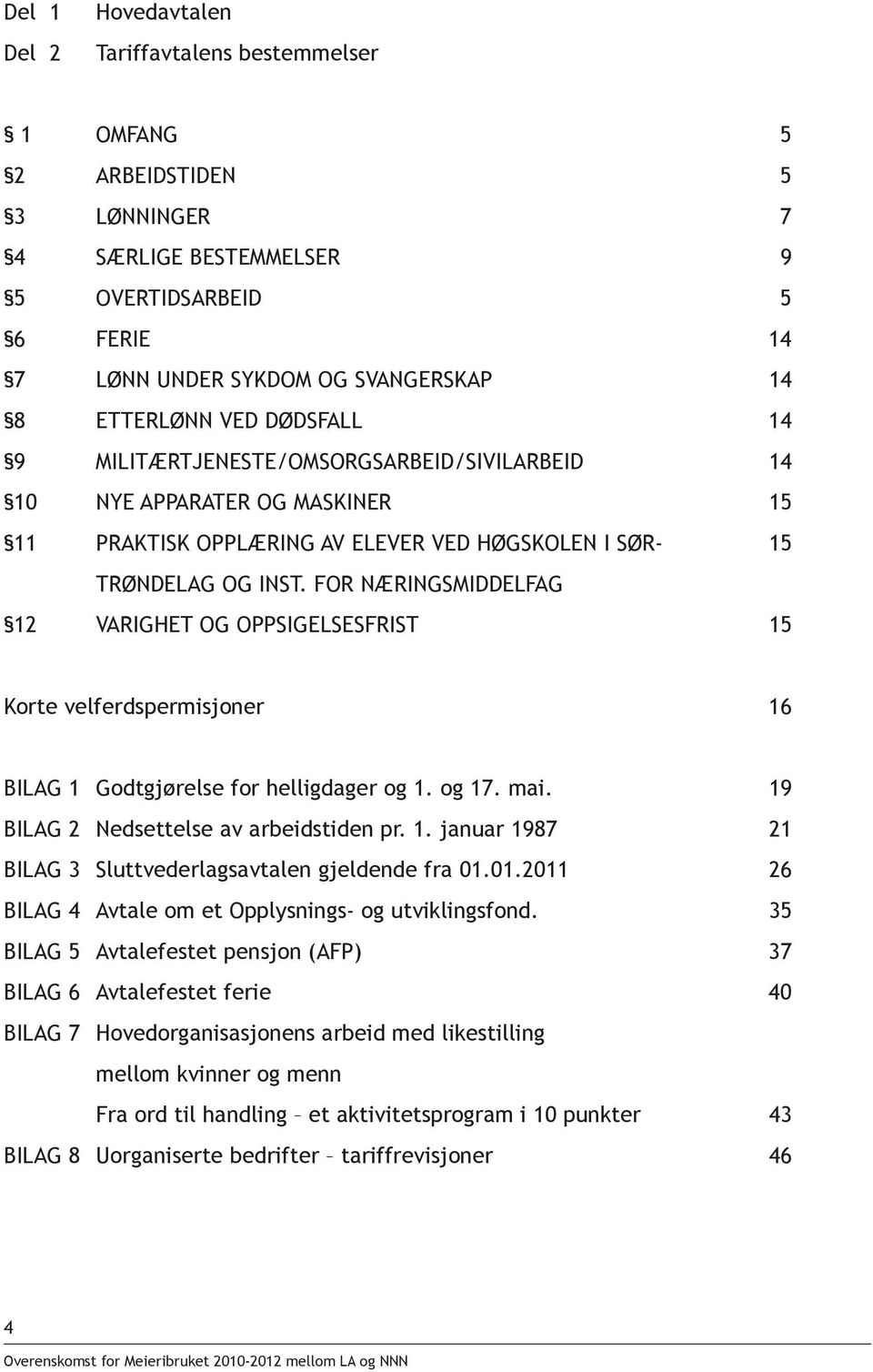 FOR NÆRINGSMIDDELFAG 12 VARIGHET OG OPPSIGELSESFRIST 15 Korte velferdspermisjoner 16 BILAG 1 Godtgjørelse for helligdager og 1. og 17. mai. 19 BILAG 2 Nedsettelse av arbeidstiden pr. 1. januar 1987 21 BILAG 3 Sluttvederlagsavtalen gjeldende fra 01.