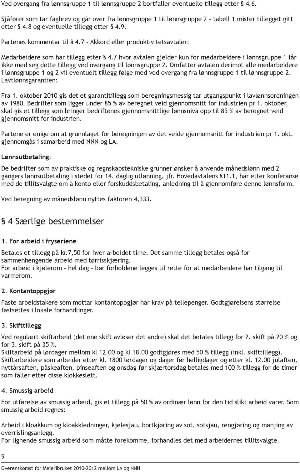 7 - Akkord eller produktivitetsavtaler: Medarbeidere som har tillegg etter 4.7 hvor avtalen gjelder kun for medarbeidere i lønnsgruppe 1 får ikke med seg dette tillegg ved overgang til lønnsgruppe 2.