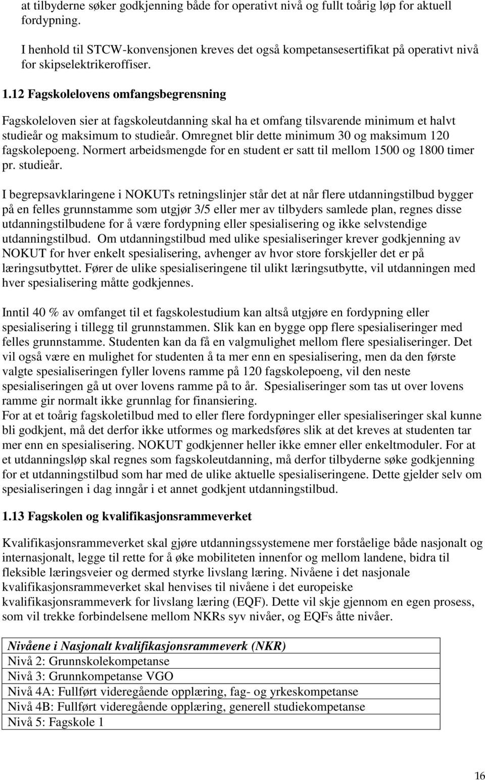 12 Fagskolelovens omfangsbegrensning Fagskoleloven sier at fagskoleutdanning skal ha et omfang tilsvarende minimum et halvt studieår og maksimum to studieår.