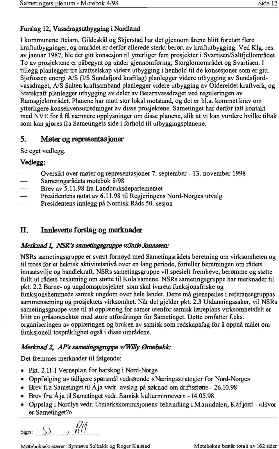 To av prosjektene er påbegynt og under gjennomføring; Storglomområdet og Svartisen. I tillegg planlegger tre kraftselskap videre utbygging i henhold til de konsesjoner som er gitt.