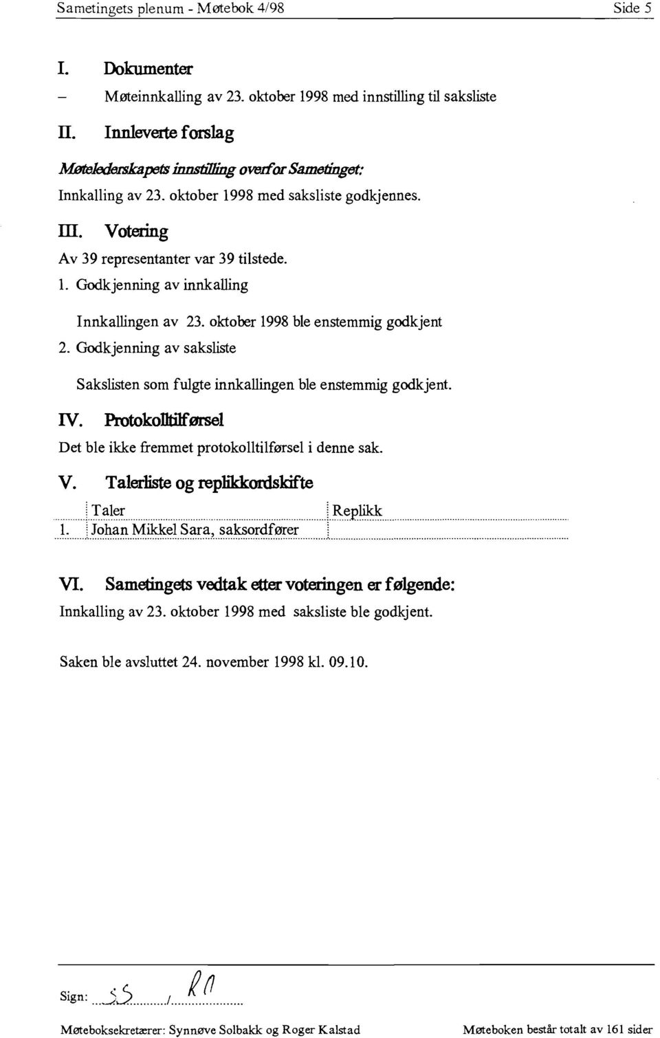 L Godkjenning av innkalling Innkallingen av 23. oktober 1998 ble enstemmig godkjent 2. Godkjenning av saksliste IV. Sakslisten som fulgte innkallingen ble enstemmig godkjent.