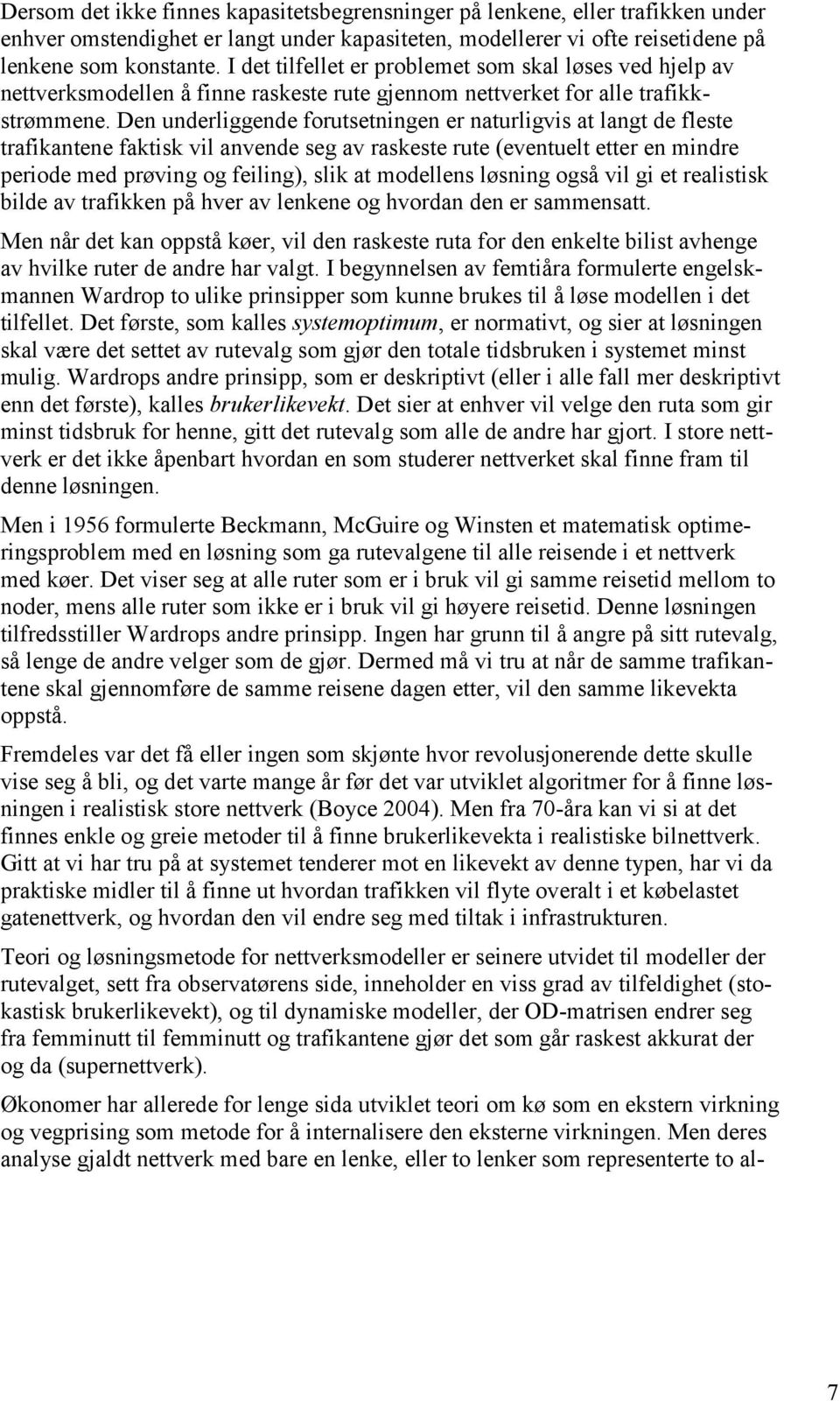 Den underliggende forutsetningen er naturligvis at langt de fleste trafikantene faktisk vil anvende seg av raskeste rute (eventuelt etter en mindre periode med prøving og feiling), slik at modellens