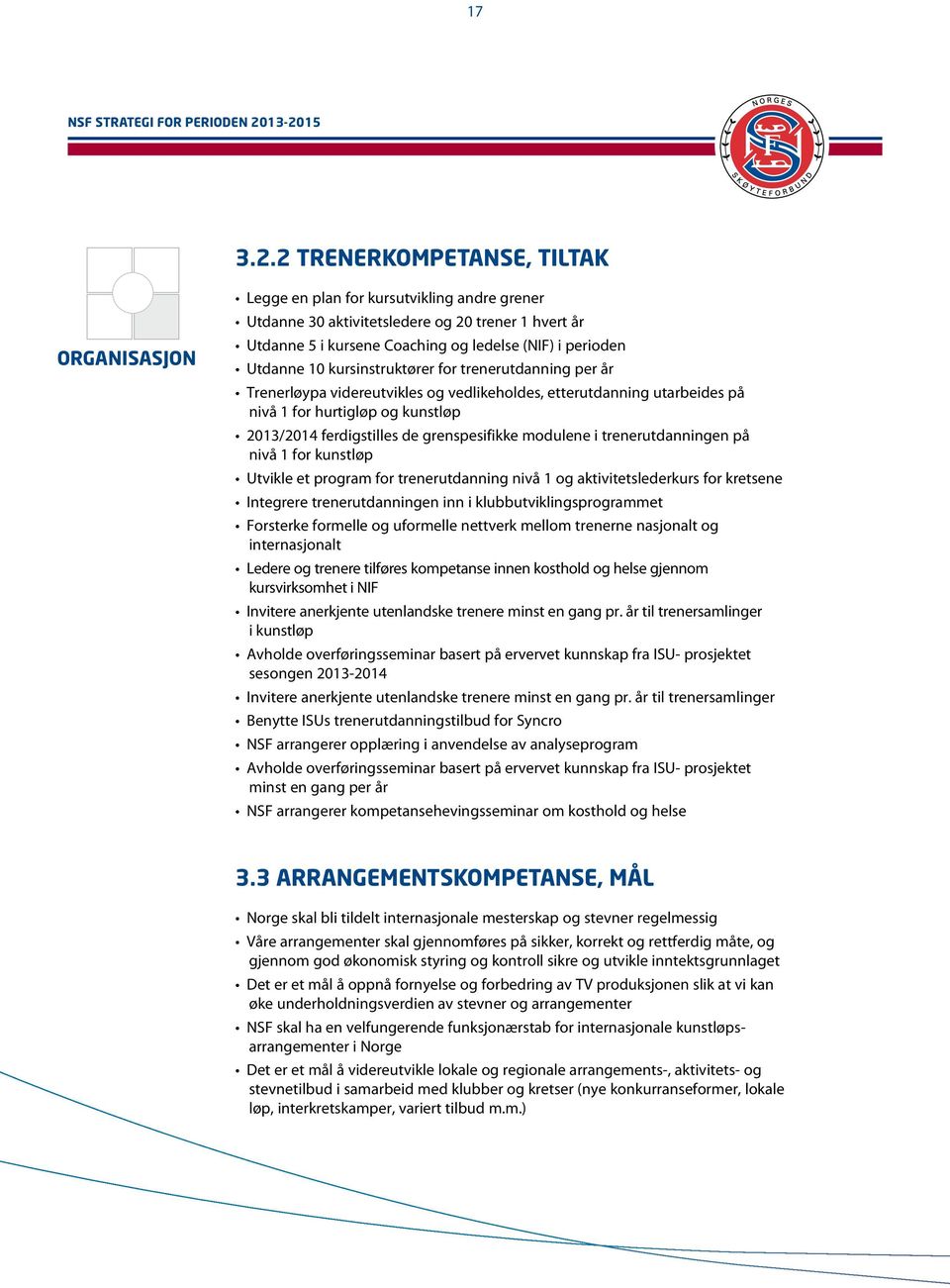 Utdanne 10 kursinstruktører for trenerutdanning per år Trenerløypa videreutvikles og vedlikeholdes, etterutdanning utarbeides på nivå 1 for hurtigløp og kunstløp 2013/2014 ferdigstilles de