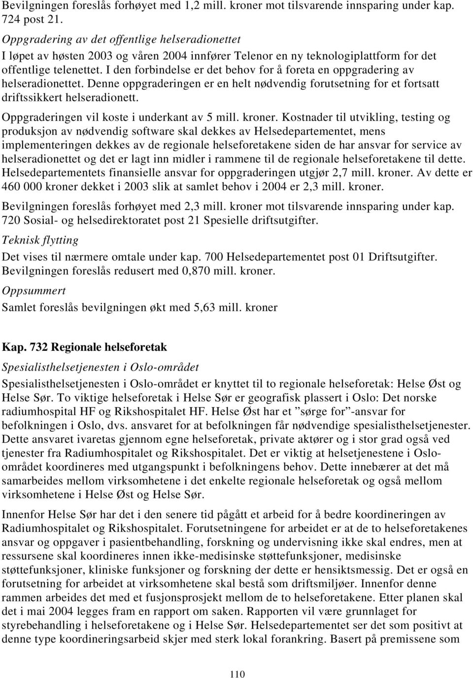 I den forbindelse er det behov for å foreta en oppgradering av helseradionettet. Denne oppgraderingen er en helt nødvendig forutsetning for et fortsatt driftssikkert helseradionett.