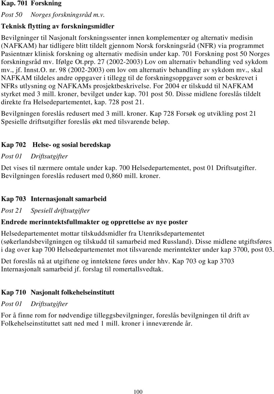 programmet Pasientnær klinisk forskning og alternativ medisin under kap. 701 Forskning post 50 Norges forskningsråd mv. Ifølge Ot.prp. 27 (2002-2003) Lov om alternativ behandling ved sykdom mv., jf.