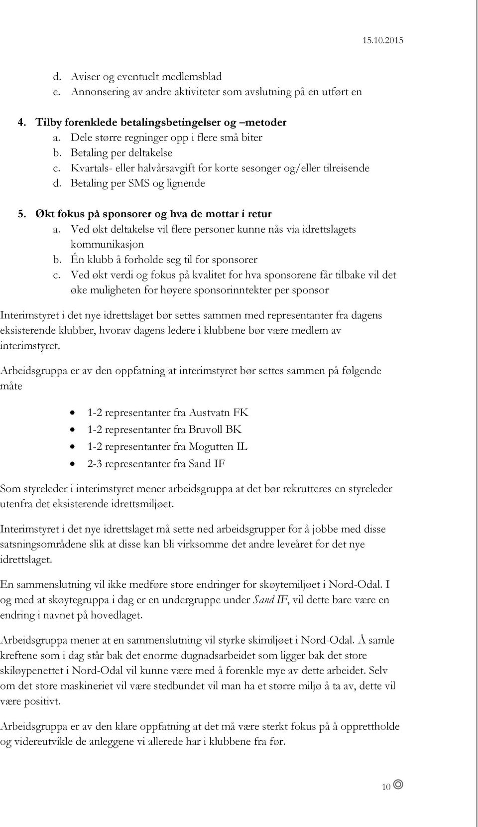 Økt fokus på sponsorer og hva de mottar i retur a. Ved økt deltakelse vil flere personer kunne nås via idrettslagets kommunikasjon b. Én klubb å forholde seg til for sponsorer c.