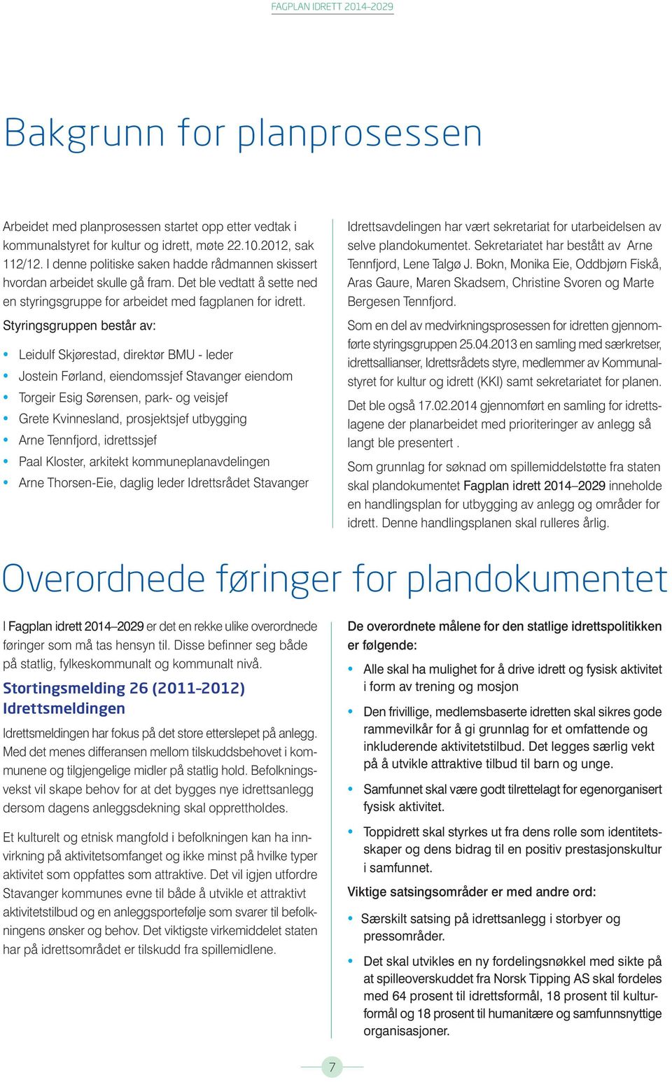 Styringsgruppen består av: Leidulf Skjørestad, direktør BMU - leder Jostein Førland, eiendomssjef eiendom Torgeir Esig Sørensen, park- og veisjef Grete Kvinnesland, prosjektsjef utbygging Arne