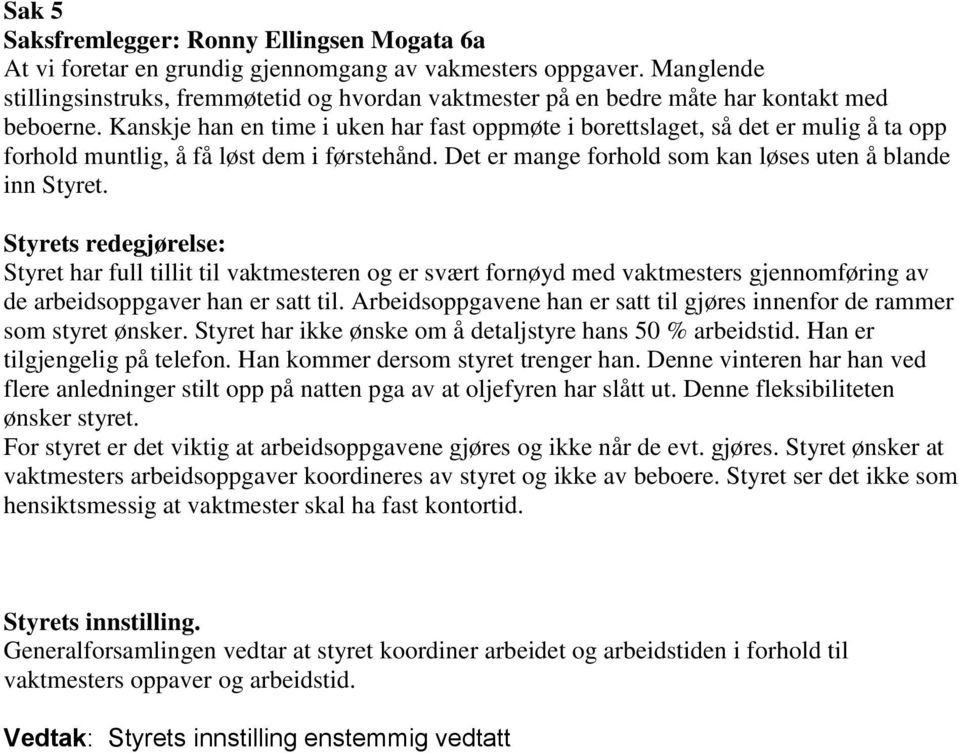 Kanskje han en time i uken har fast oppmøte i borettslaget, så det er mulig å ta opp forhold muntlig, å få løst dem i førstehånd. Det er mange forhold som kan løses uten å blande inn Styret.