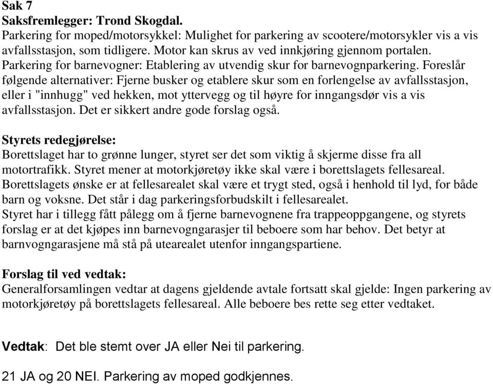 Foreslår følgende alternativer: Fjerne busker og etablere skur som en forlengelse av avfallsstasjon, eller i "innhugg" ved hekken, mot yttervegg og til høyre for inngangsdør vis a vis avfallsstasjon.