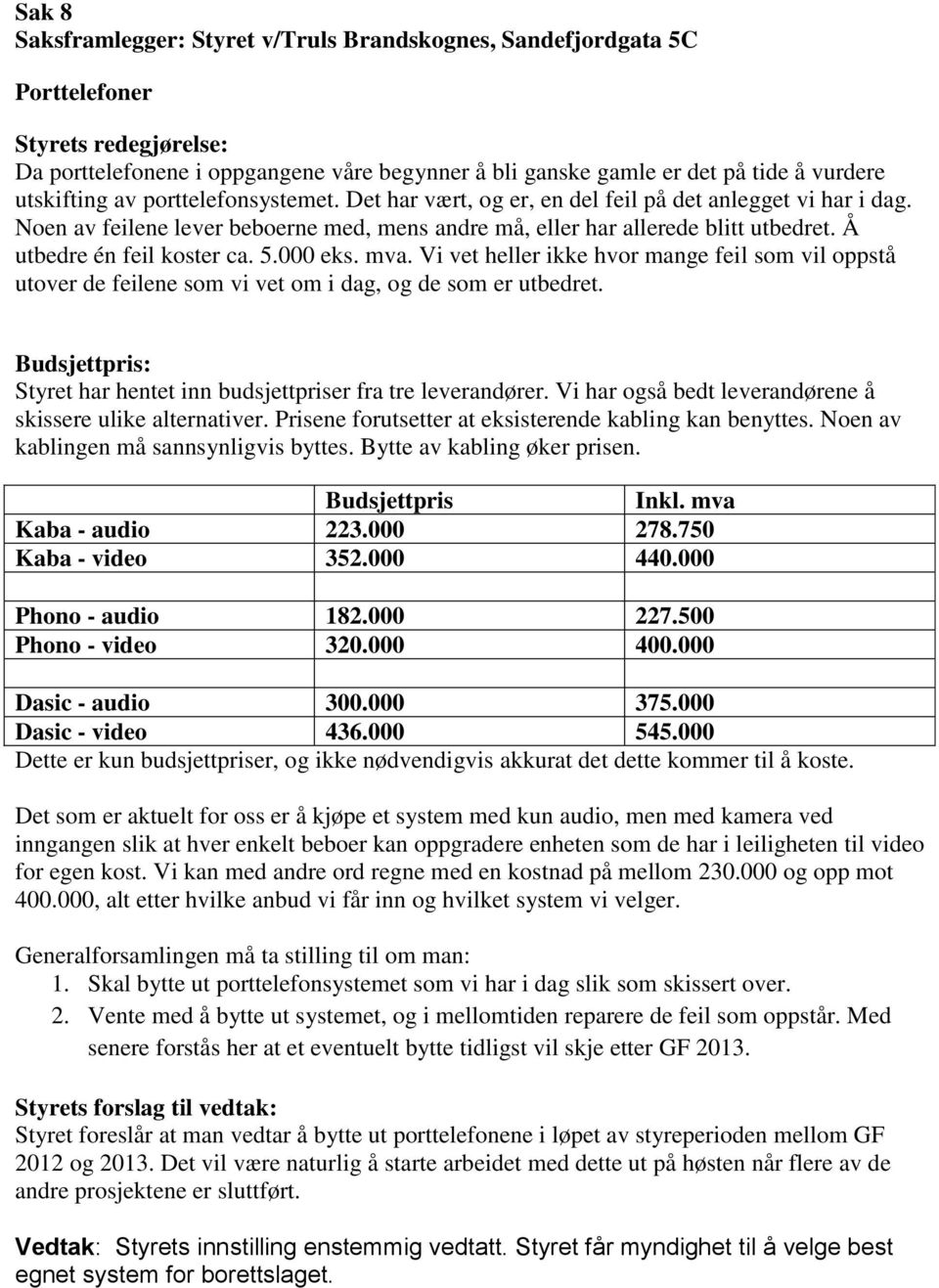 5.000 eks. mva. Vi vet heller ikke hvor mange feil som vil oppstå utover de feilene som vi vet om i dag, og de som er utbedret. Budsjettpris: Styret har hentet inn budsjettpriser fra tre leverandører.