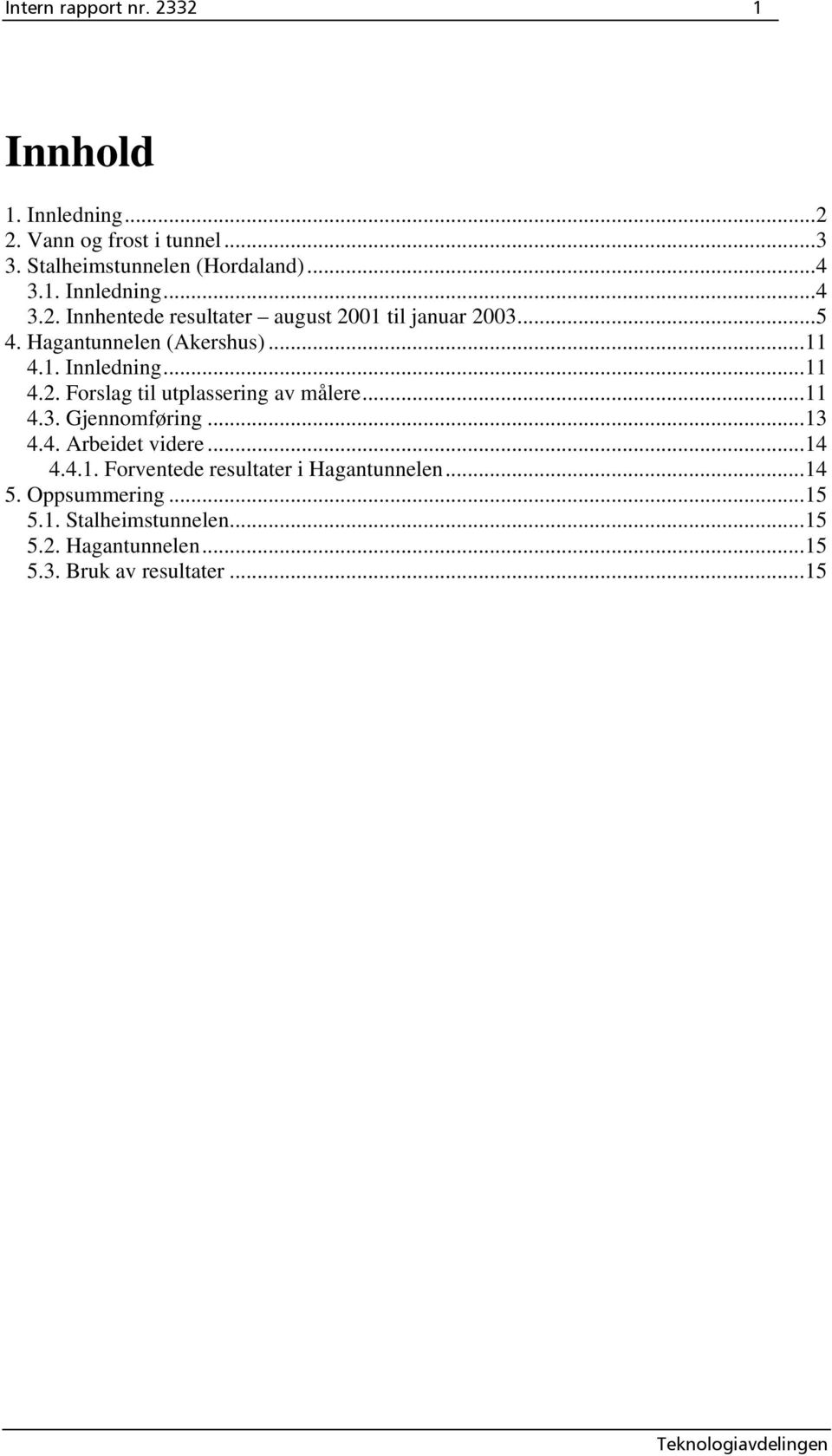 ..13 4.4. Arbeidet videre...14 4.4.1. Forventede resultater i Hagantunnelen...14 5. Oppsummering...15 5.1. Stalheimstunnelen.