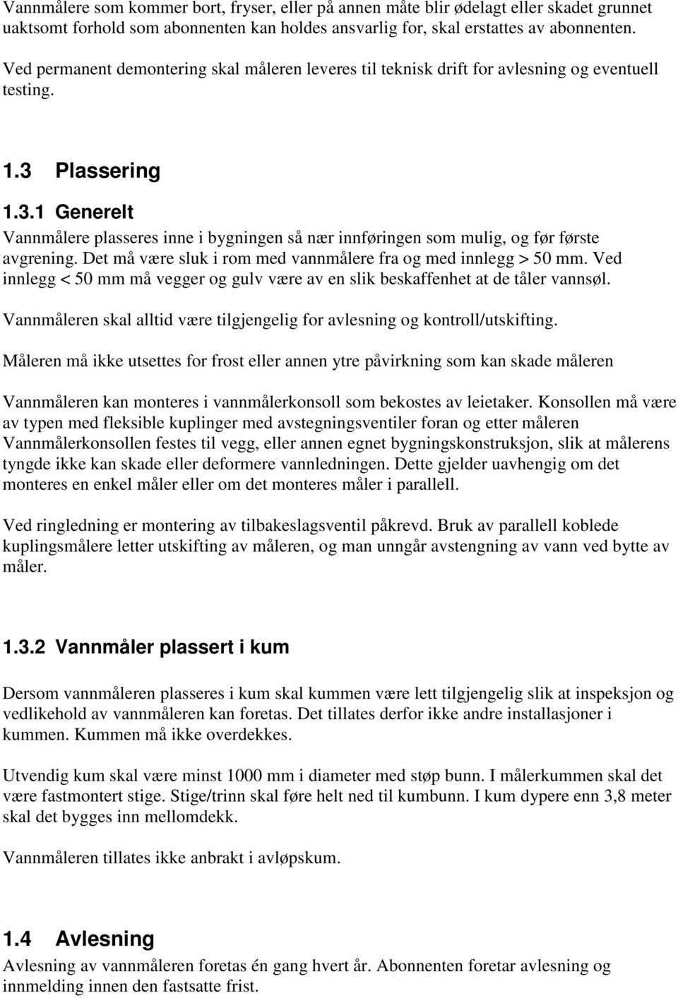 Plassering 1.3.1 Generelt Vannmålere plasseres inne i bygningen så nær innføringen som mulig, og før første avgrening. Det må være sluk i rom med vannmålere fra og med innlegg > 50 mm.