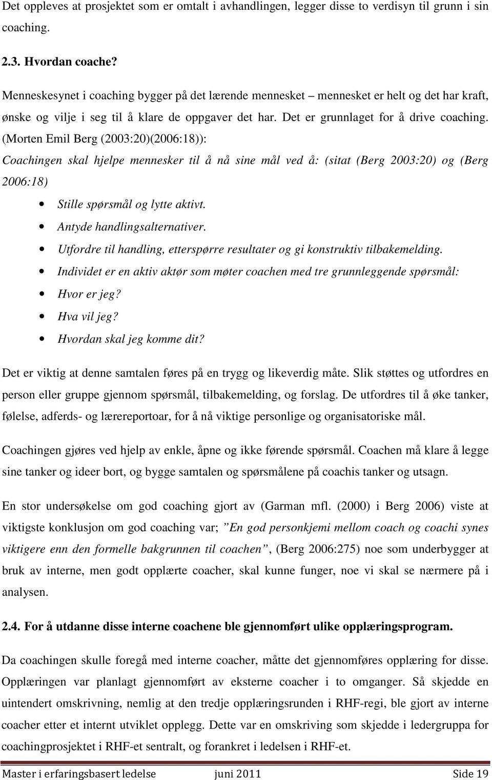 (Morten Emil Berg (2003:20)(2006:18)): Coachingen skal hjelpe mennesker til å nå sine mål ved å: (sitat (Berg 2003:20) og (Berg 2006:18) Stille spørsmål og lytte aktivt. Antyde handlingsalternativer.