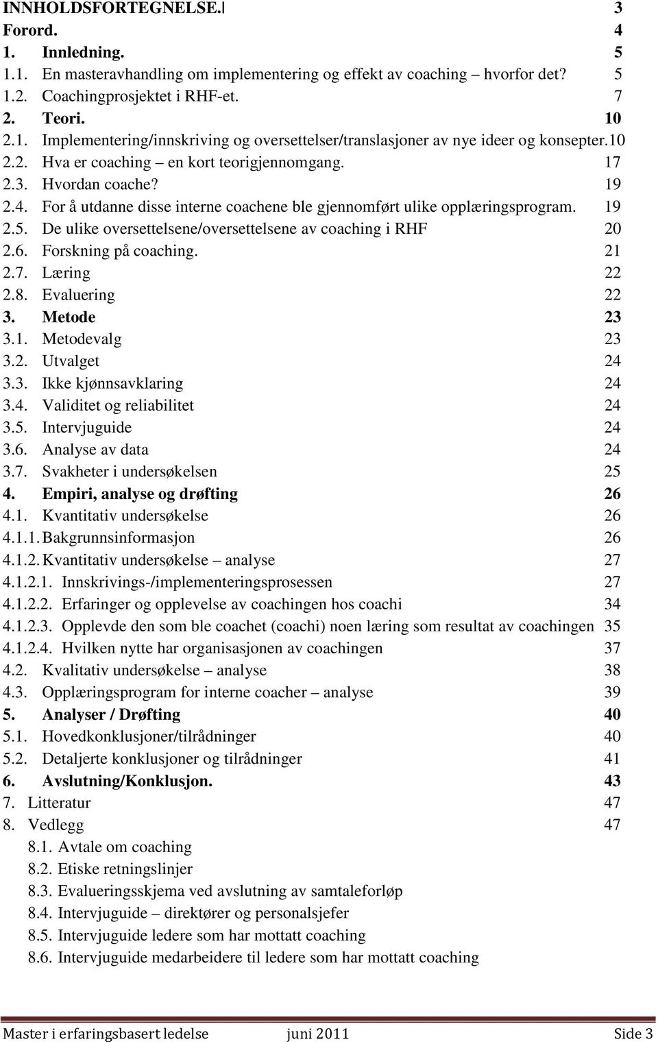 De ulike oversettelsene/oversettelsene av coaching i RHF 20 2.6. Forskning på coaching. 21 2.7. Læring 22 2.8. Evaluering 22 3. Metode 23 3.1. Metodevalg 23 3.2. Utvalget 24 3.3. Ikke kjønnsavklaring 24 3.