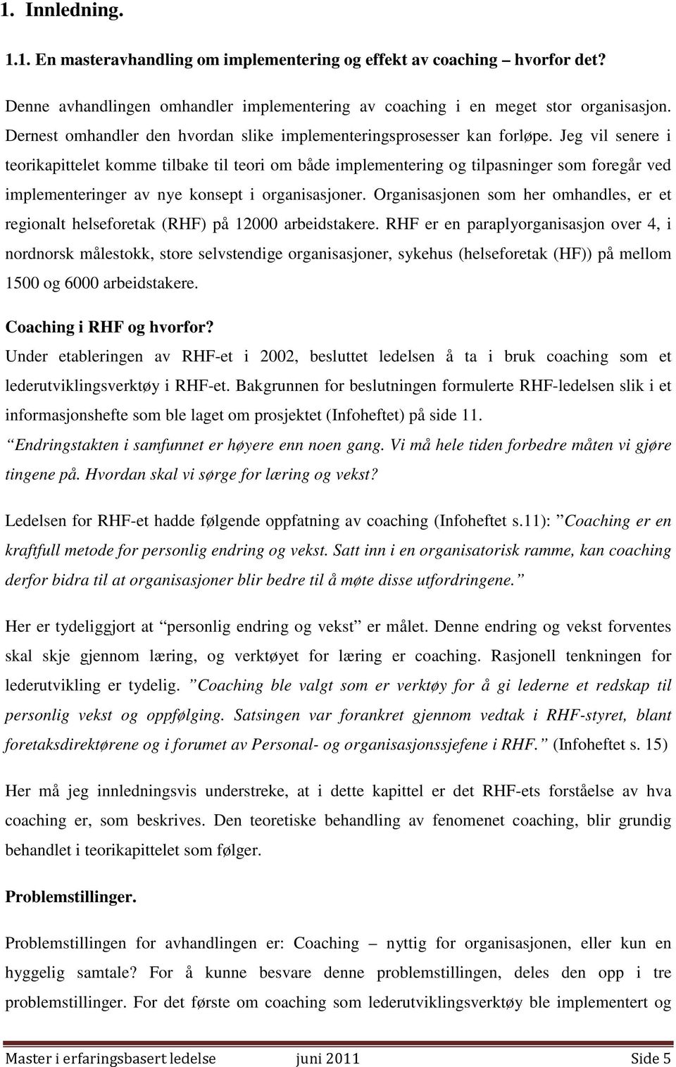 Jeg vil senere i teorikapittelet komme tilbake til teori om både implementering og tilpasninger som foregår ved implementeringer av nye konsept i organisasjoner.