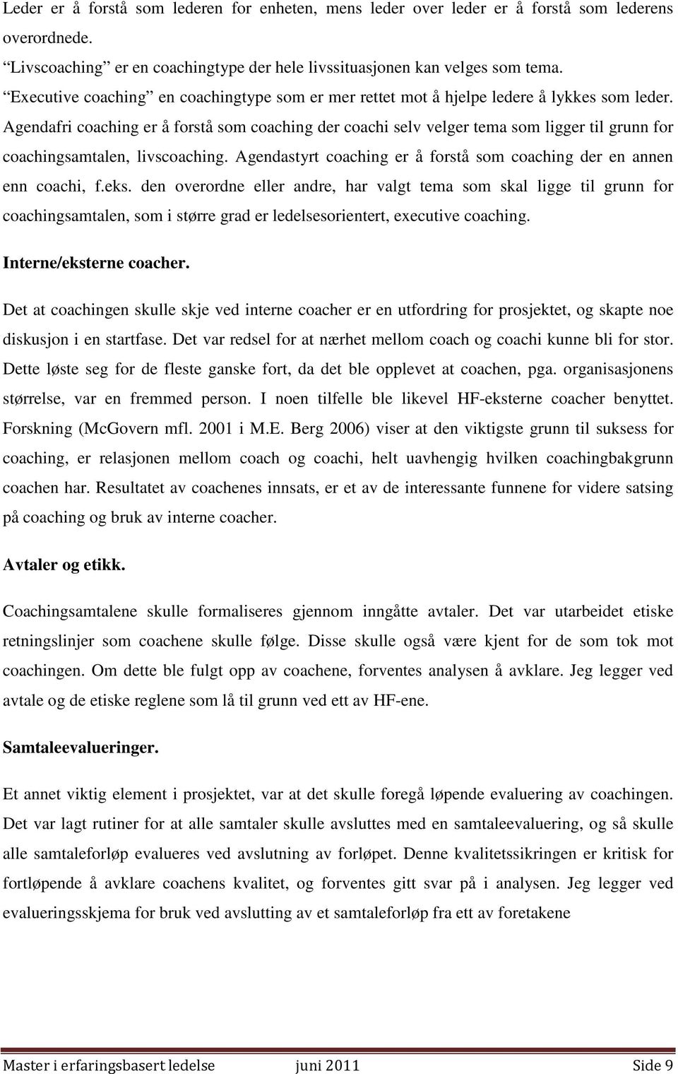 Agendafri coaching er å forstå som coaching der coachi selv velger tema som ligger til grunn for coachingsamtalen, livscoaching.