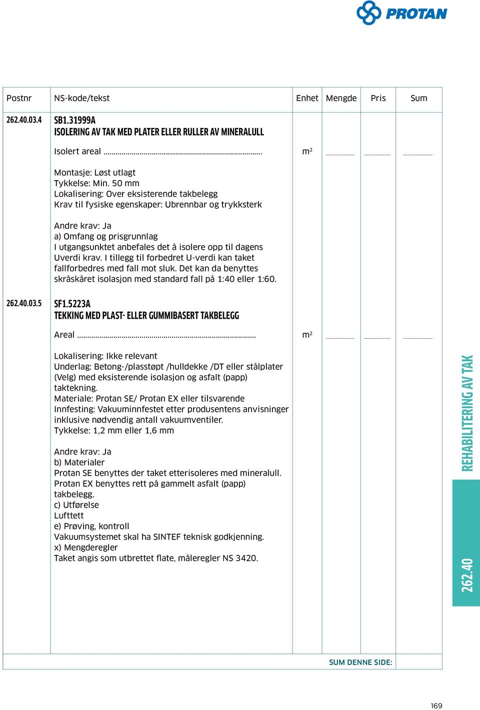 I tillegg til forbedret U-verdi kan taket fallforbedres ed fall ot sluk. Det kan da benyttes skråskåret isolasjon ed standard fall på 1:40 eller 1:60. 262.40.03.5 SF1.