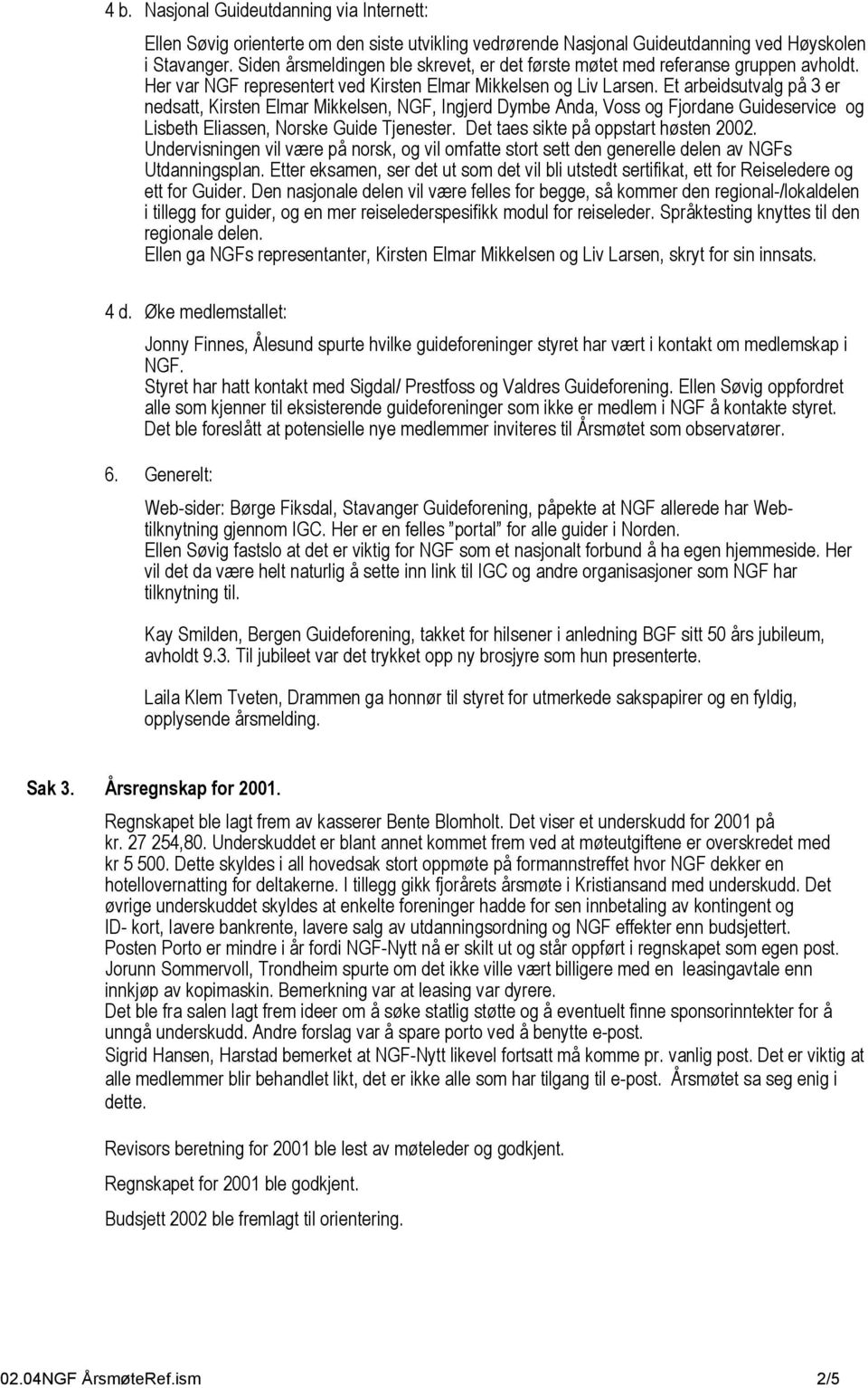 Et arbeidsutvalg på 3 er nedsatt, Kirsten Elmar Mikkelsen, NGF, Ingjerd Dymbe Anda, Voss og Fjordane Guideservice og Lisbeth Eliassen, Norske Guide Tjenester. Det taes sikte på oppstart høsten 2002.