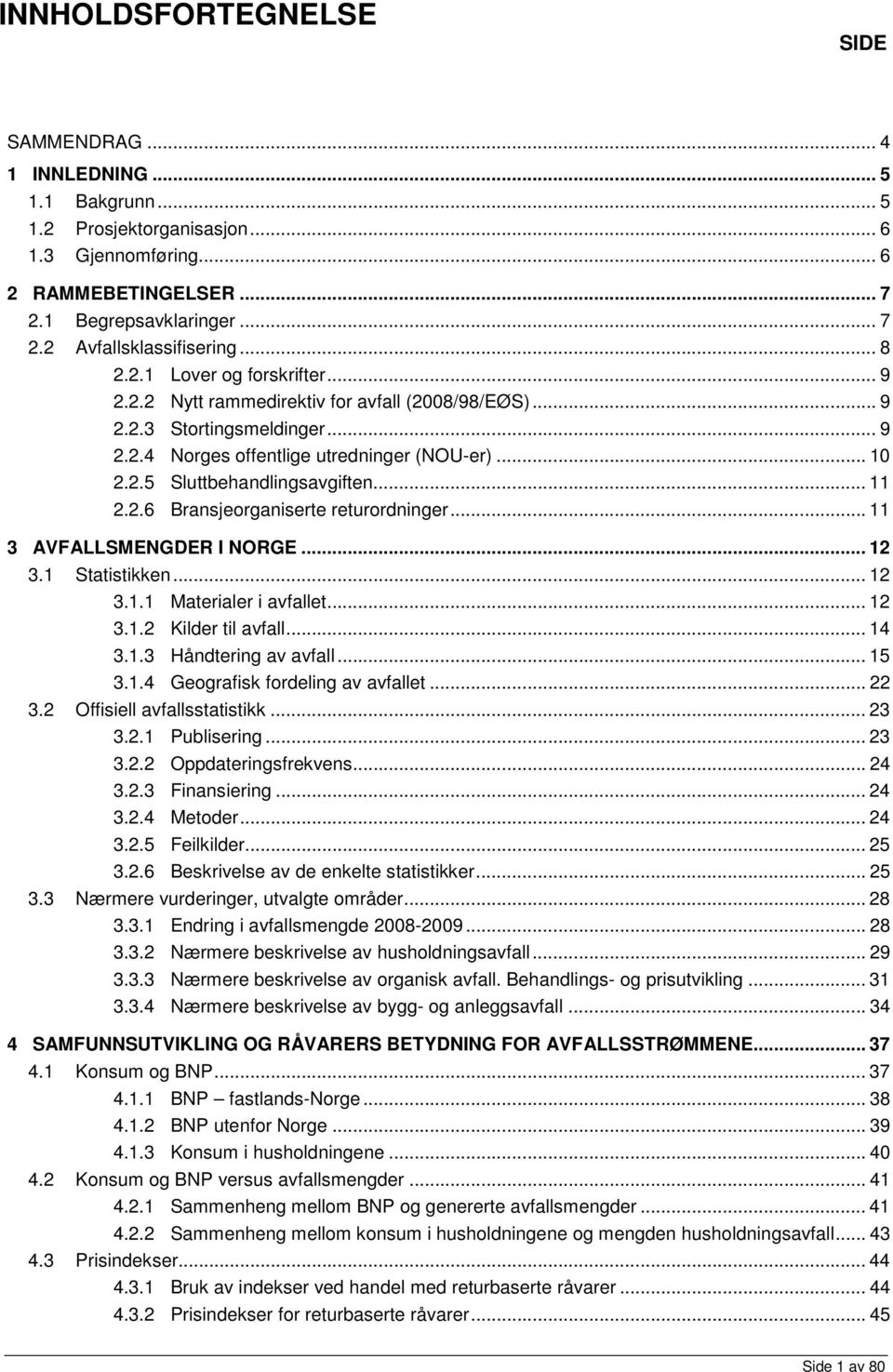 .. 11 2.2.6 Bransjeorganiserte returordninger... 11 3 AVFALLSMENGDER I NORGE... 12 3.1 Statistikken... 12 3.1.1 Materialer i avfallet... 12 3.1.2 Kilder til avfall... 14 3.1.3 Håndtering av avfall.