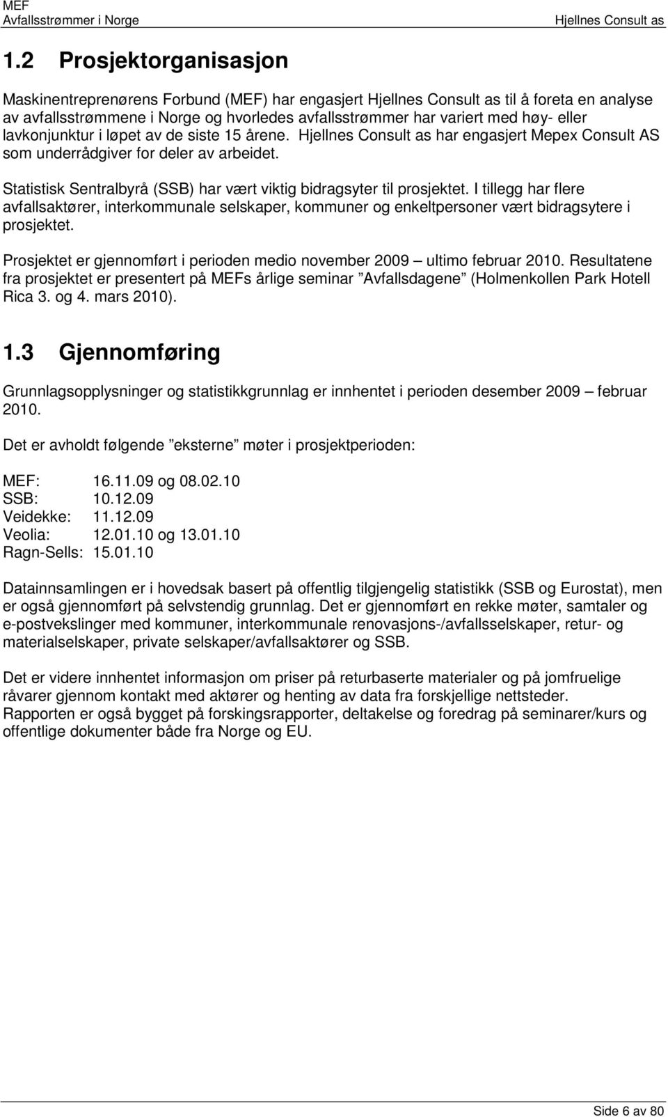 I tillegg har flere avfallsaktører, interkommunale selskaper, kommuner og enkeltpersoner vært bidragsytere i prosjektet. Prosjektet er gjennomført i perioden medio november 29 ultimo februar 21.