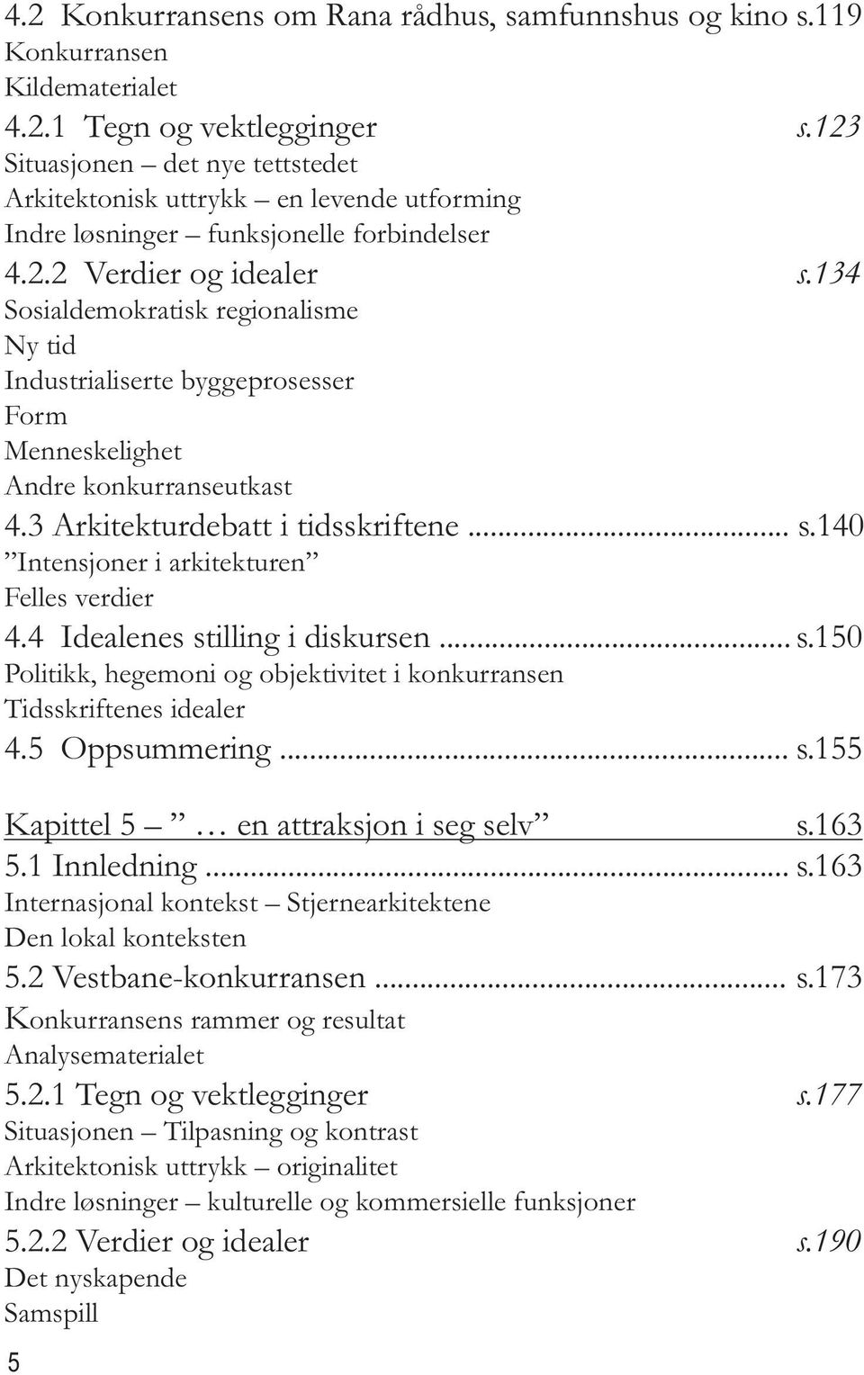 134 Sosialdemokratisk regionalisme Ny tid Industrialiserte byggeprosesser Form Menneskelighet Andre konkurranseutkast 4.3 Arkitekturdebatt i tidsskriftene... s.