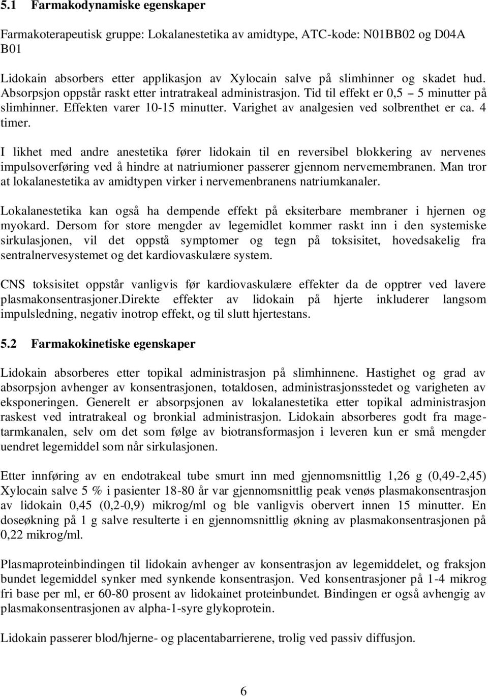 4 timer. I likhet med andre anestetika fører lidokain til en reversibel blokkering av nervenes impulsoverføring ved å hindre at natriumioner passerer gjennom nervemembranen.