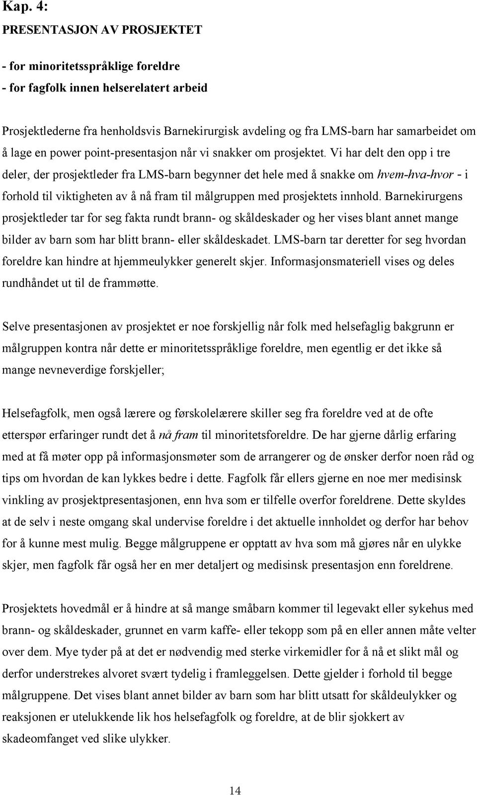 Vi har delt den opp i tre deler, der prosjektleder fra LMS-barn begynner det hele med å snakke om hvem-hva-hvor - i forhold til viktigheten av å nå fram til målgruppen med prosjektets innhold.