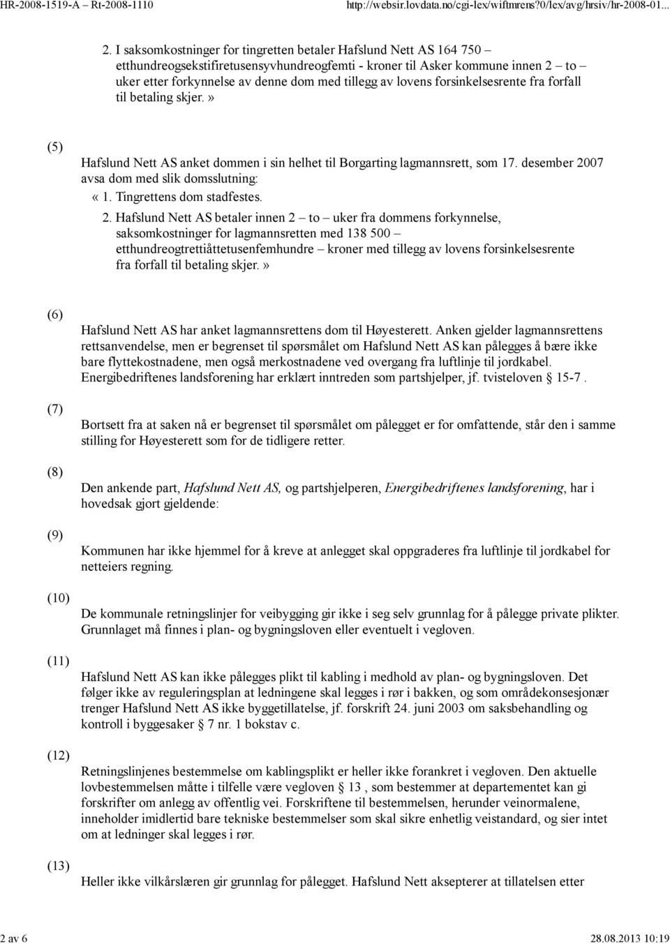 lovens forsinkelsesrente fra forfall til betaling skjer.» (5) Hafslund Nett AS anket dommen i sin helhet til Borgarting lagmannsrett, som 17. desember 2007 avsa dom med slik domsslutning: «1.