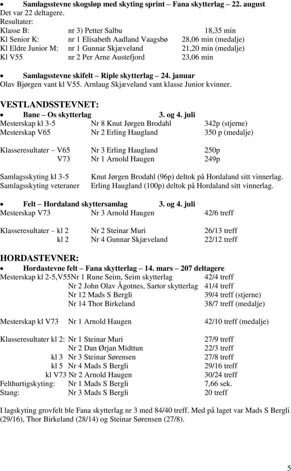 Austefjord 23,06 min Samlagsstevne skifelt Riple skytterlag 24. januar Olav Bjørgen vant kl V55. Arnlaug Skjæveland vant klasse Junior kvinner. VESTLANDSSTEVNET: Bane Os skytterlag 3. og 4.