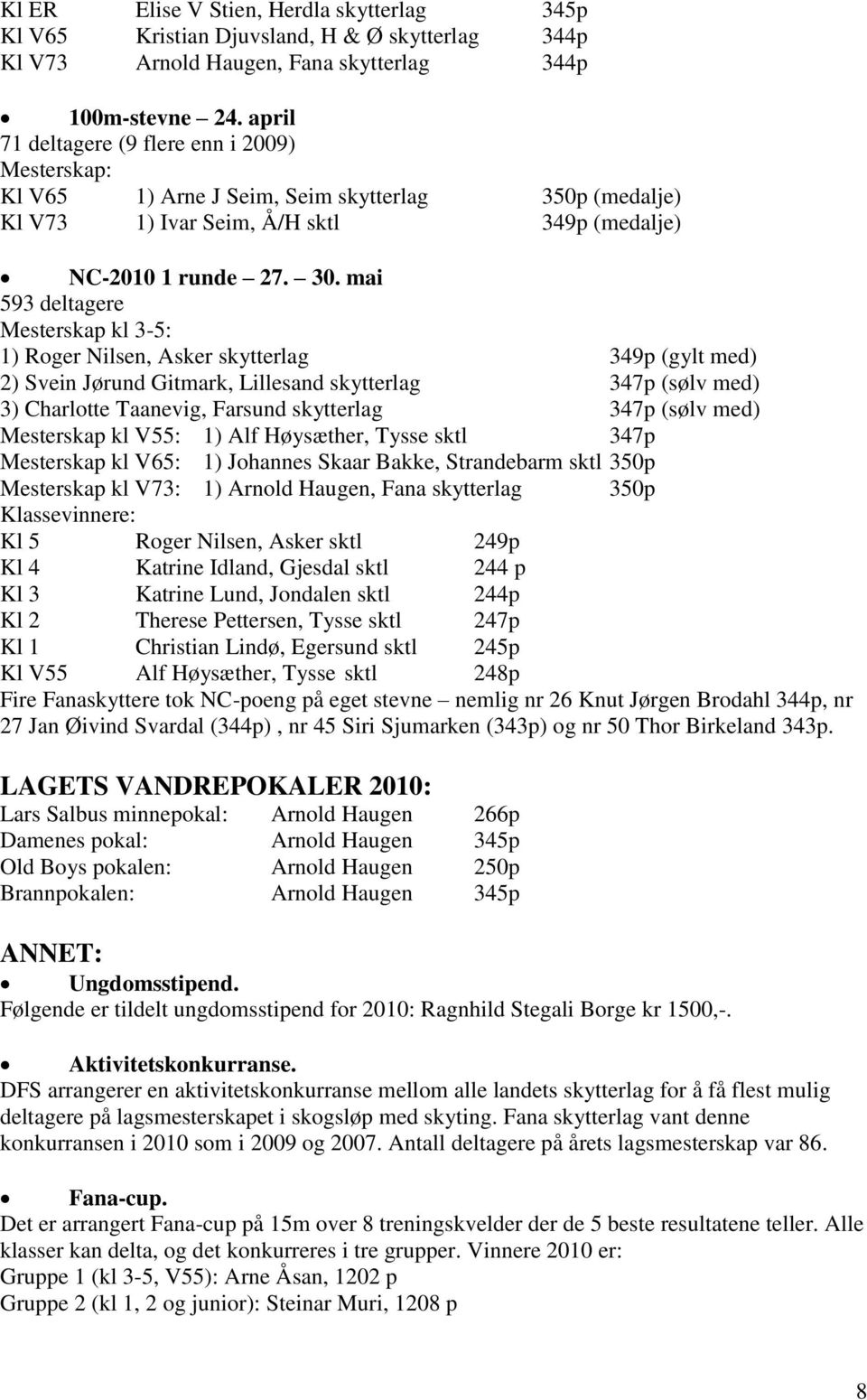 mai 593 deltagere Mesterskap kl 3-5: 1) Roger Nilsen, Asker skytterlag 349p (gylt med) 2) Svein Jørund Gitmark, Lillesand skytterlag 347p (sølv med) 3) Charlotte Taanevig, Farsund skytterlag 347p