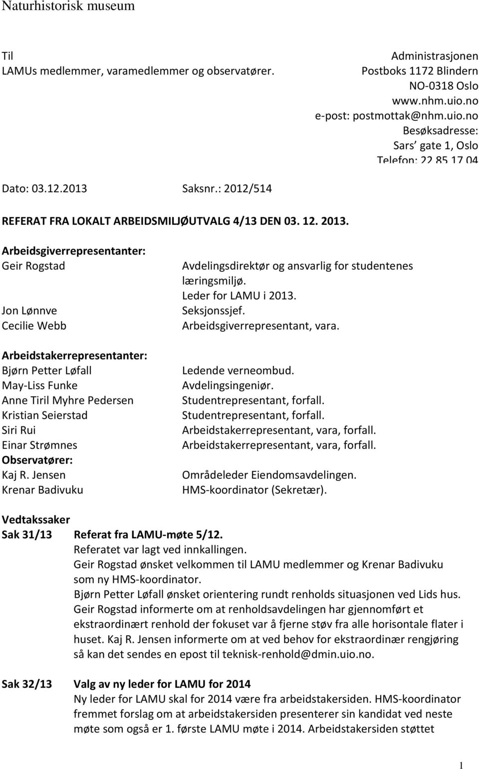 Arbeidsgiverrepresentanter: Geir Rogstad Jon Lønnve Cecilie Webb Arbeidstakerrepresentanter: Bjørn Petter Løfall May-Liss Funke Anne Tiril Myhre Pedersen Kristian Seierstad Siri Rui Einar Strømnes