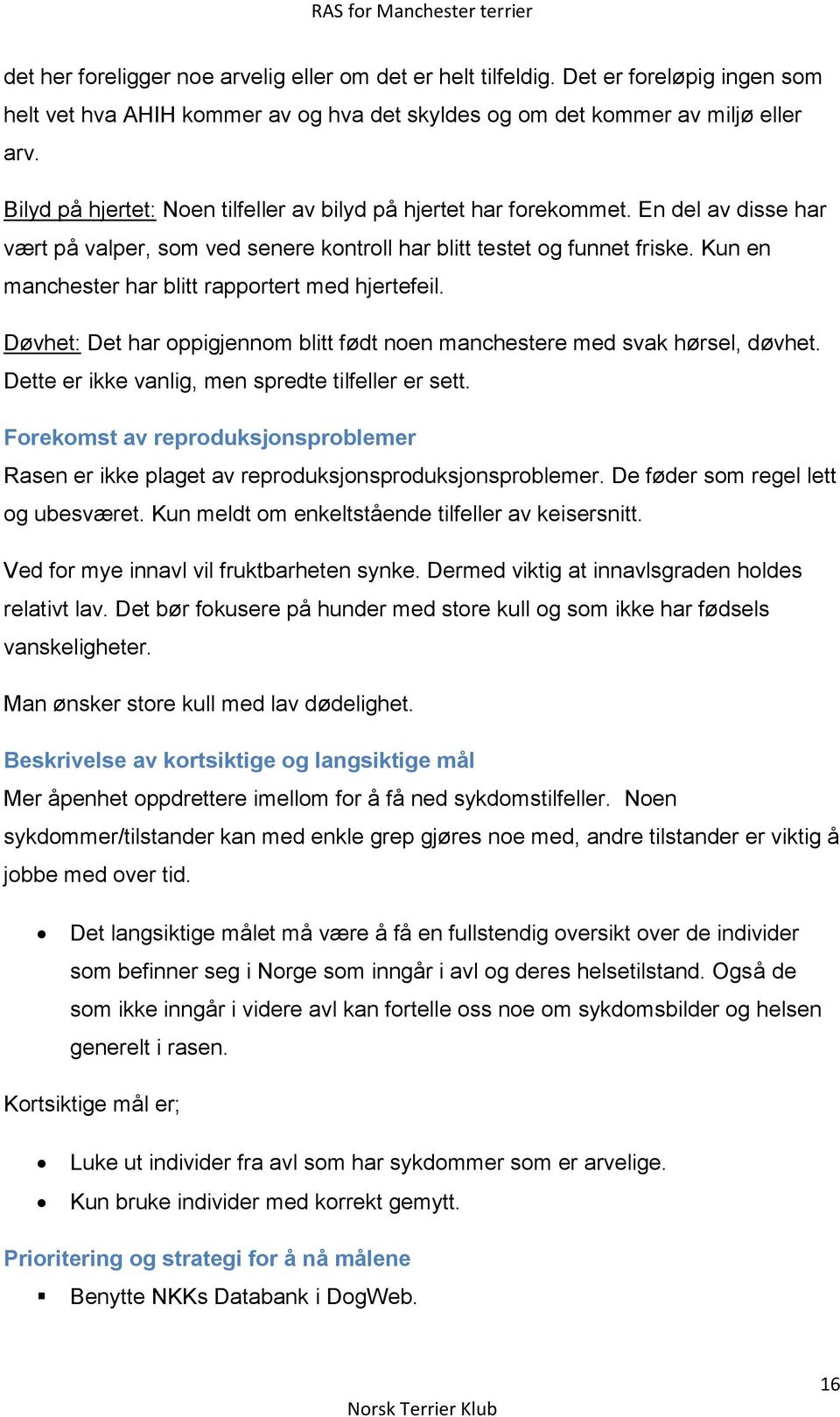 Kun en manchester har blitt rapportert med hjertefeil. Døvhet: Det har oppigjennom blitt født noen manchestere med svak hørsel, døvhet. Dette er ikke vanlig, men spredte tilfeller er sett.