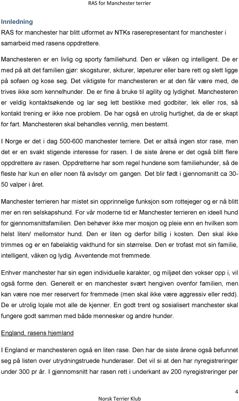 Det viktigste for manchesteren er at den får være med, de trives ikke som kennelhunder. De er fine å bruke til agility og lydighet.