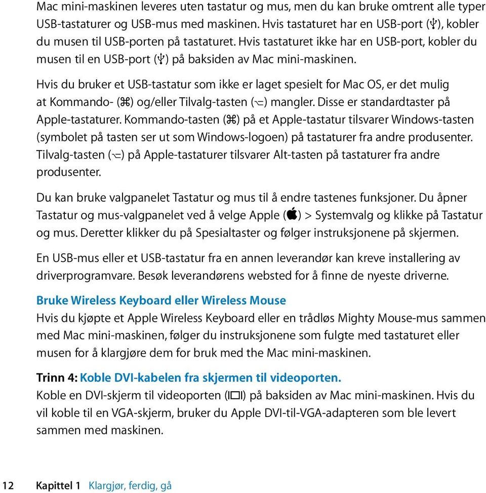 Hvis du bruker et USB-tastatur som ikke er laget spesielt for Mac OS, er det mulig at Kommando- (x) og/eller Tilvalg-tasten (z) mangler. Disse er standardtaster på Apple-tastaturer.