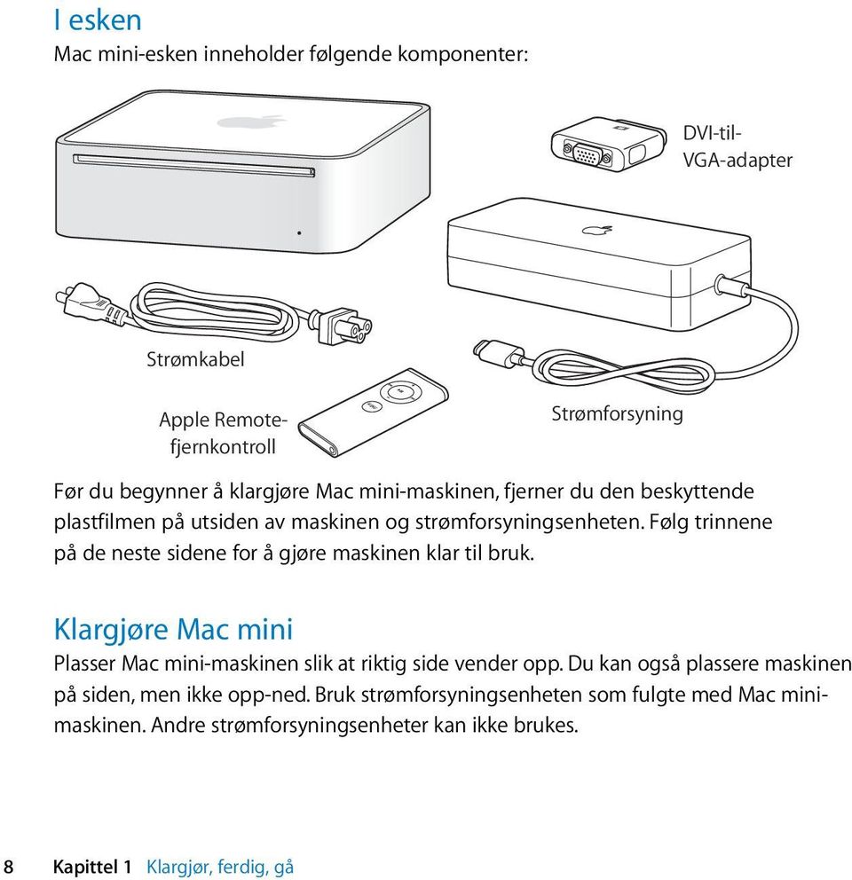 Følg trinnene på de neste sidene for å gjøre maskinen klar til bruk. Klargjøre Mac mini Plasser Mac mini-maskinen slik at riktig side vender opp.