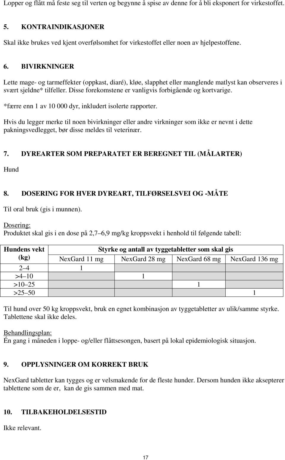 BIVIRKNINGER Lette mage- og tarmeffekter (oppkast, diaré), kløe, slapphet eller manglende matlyst kan observeres i svært sjeldne* tilfeller. Disse forekomstene er vanligvis forbigående og kortvarige.